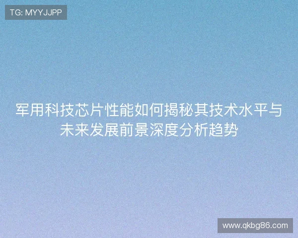 军用科技芯片性能如何揭秘其技术水平与未来发展前景深度分析趋势